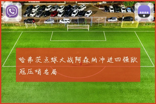 哈弗茨点球大战阿森纳冲进四强欧冠压哨名局