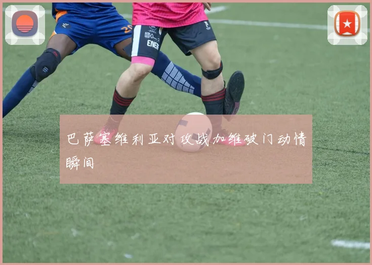 巴萨塞维利亚对攻战加维破门动情瞬间