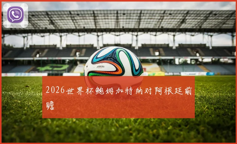 2026世界杯鲍姆加特纳对阿根廷前瞻