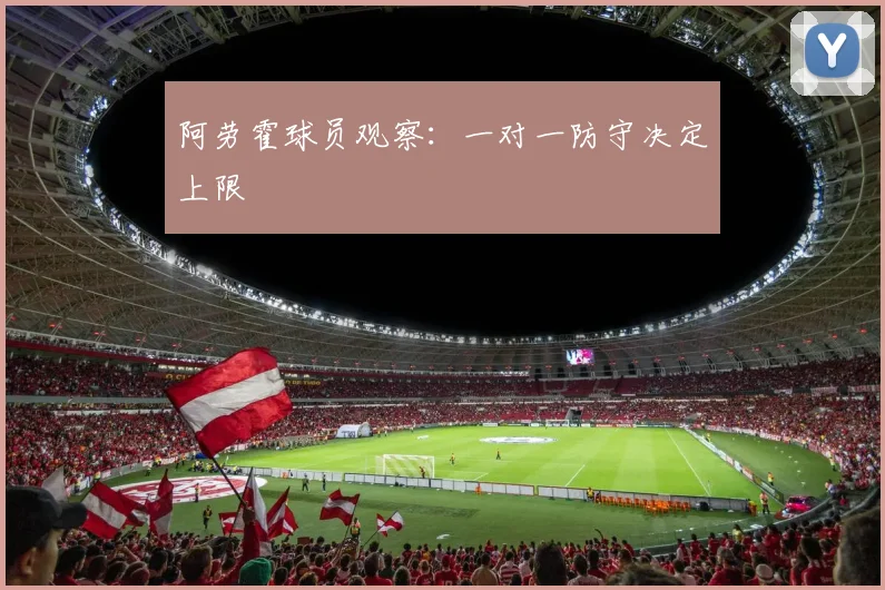 阿劳霍球员观察：一对一防守决定上限