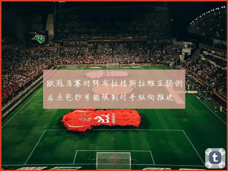 欧冠马赛对阵布拉格斯拉维亚弱侧后点包抄可能限制对手纵向推进
