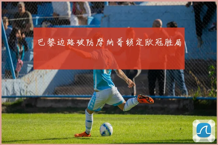 巴黎边路破防摩纳哥锁定欧冠胜局