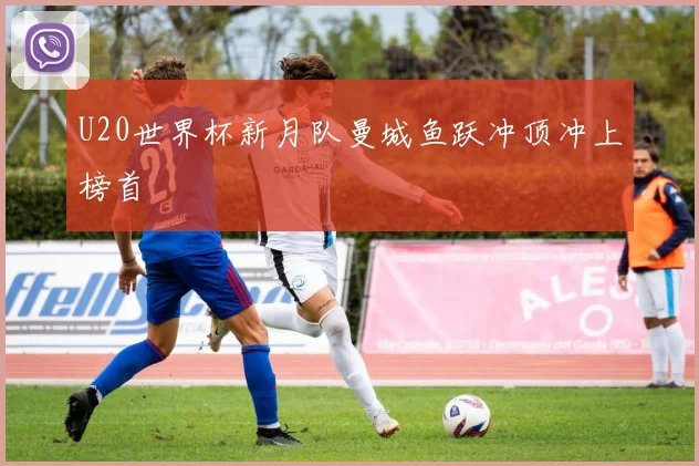 U20世界杯新月队曼城鱼跃冲顶冲上榜首