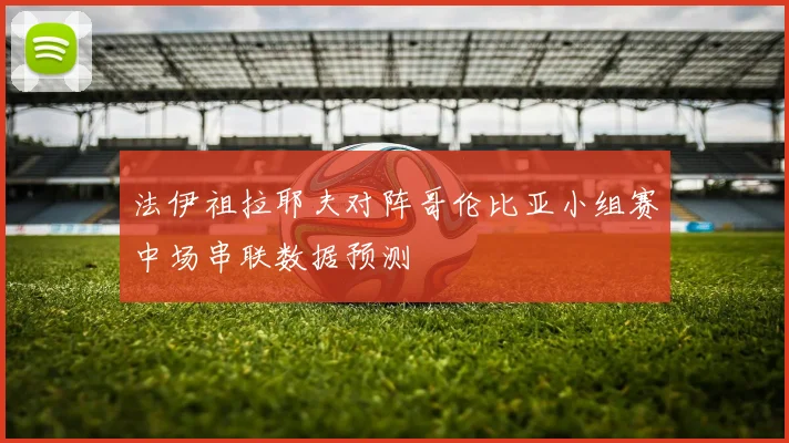 法伊祖拉耶夫对阵哥伦比亚小组赛中场串联数据预测