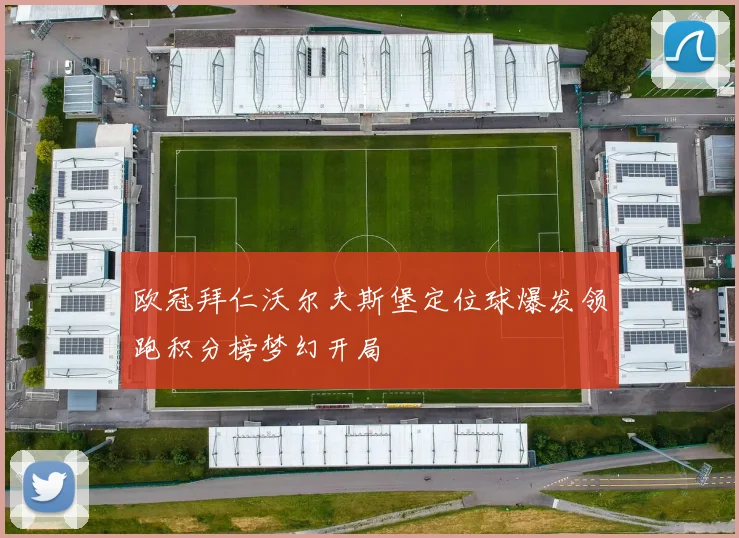 欧冠拜仁沃尔夫斯堡定位球爆发领跑积分榜梦幻开局