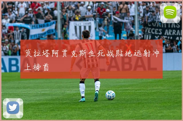 莫拉塔阿贾克斯生死战贴地远射冲上榜首