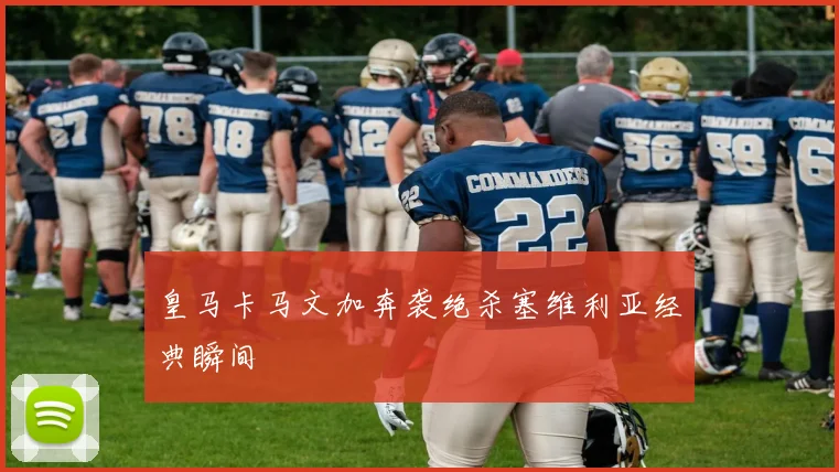 皇马卡马文加奔袭绝杀塞维利亚经典瞬间