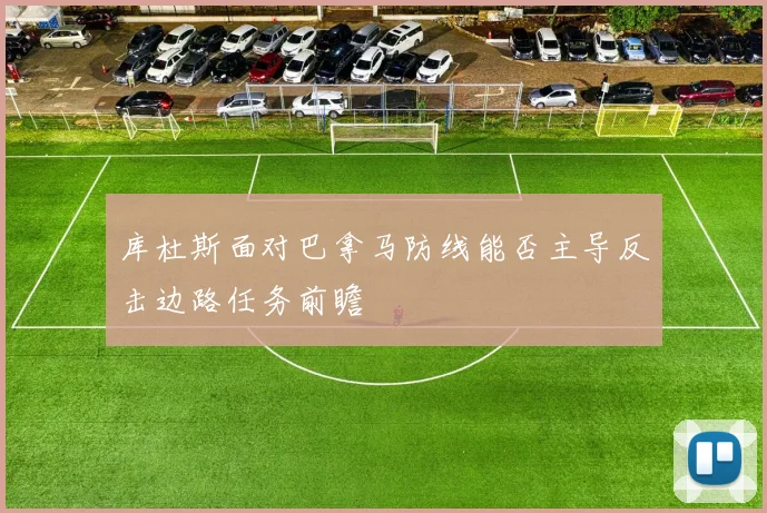 库杜斯面对巴拿马防线能否主导反击边路任务前瞻