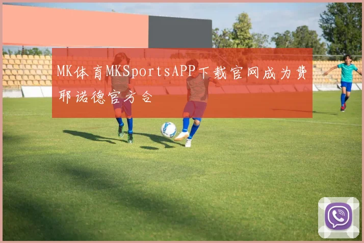 MK体育MKSportsAPP下载官网成为费耶诺德官方合