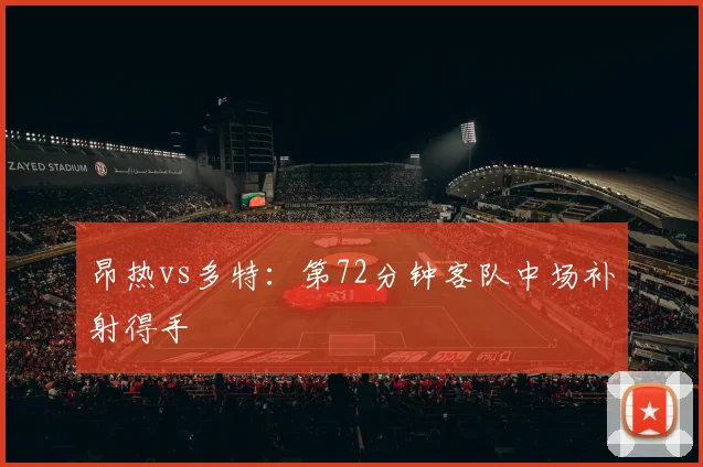 昂热vs多特：第72分钟客队中场补射得手