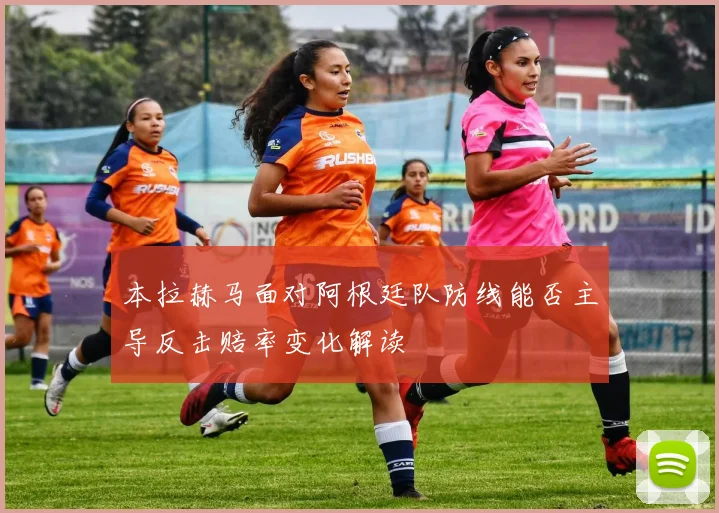 本拉赫马面对阿根廷队防线能否主导反击赔率变化解读