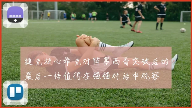 捷克核心希克对阵墨西哥突破后的最后一传值得在强强对话中观察