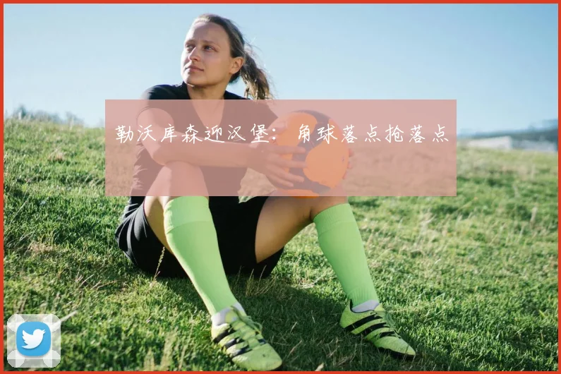 勒沃库森迎汉堡：角球落点抢落点
