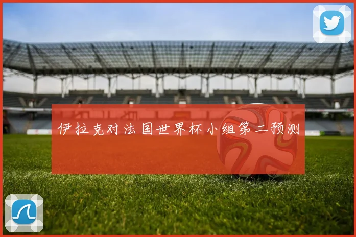 伊拉克对法国世界杯小组第二预测