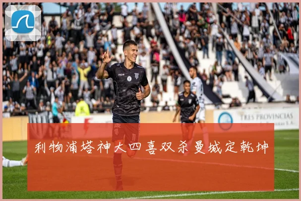 利物浦塔神大四喜双杀曼城定乾坤