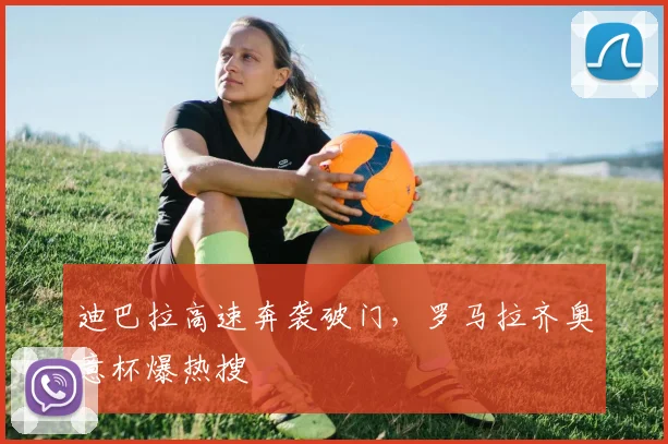 迪巴拉高速奔袭破门，罗马拉齐奥意杯爆热搜