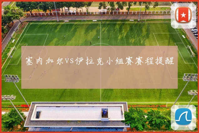 塞内加尔vs伊拉克小组赛赛程提醒