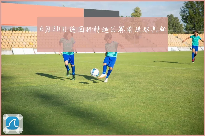 6月20日德国科特迪瓦赛前进球判断