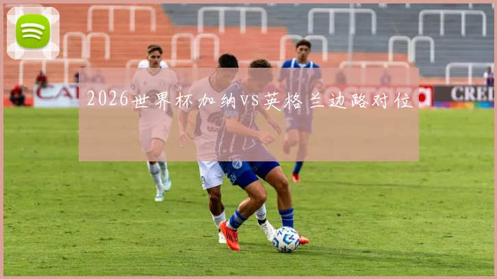 2026世界杯加纳vs英格兰边路对位