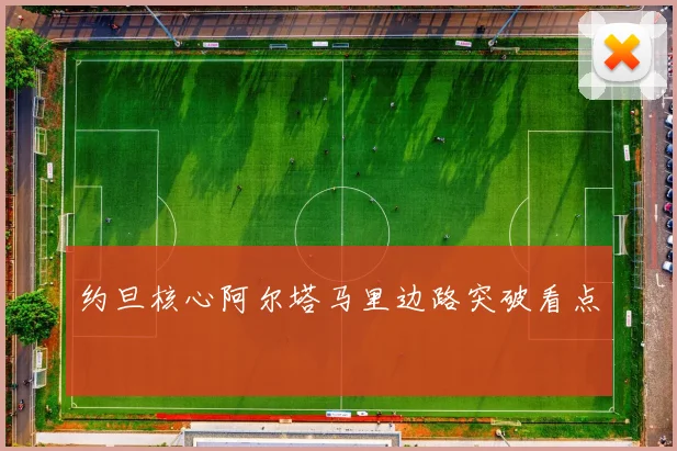 约旦核心阿尔塔马里边路突破看点