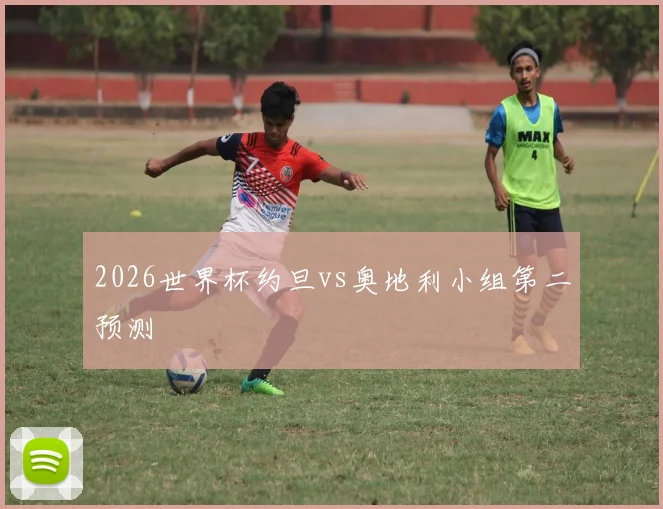 2026世界杯约旦vs奥地利小组第二预测