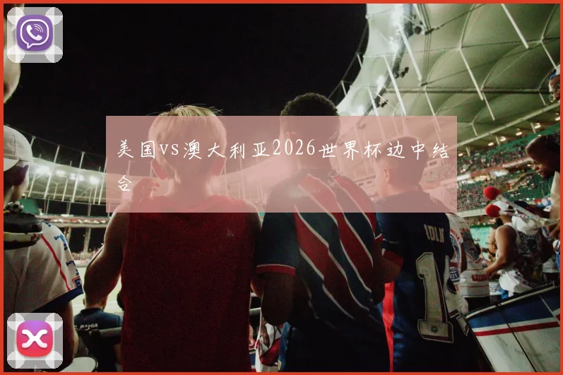 美国vs澳大利亚2026世界杯边中结合