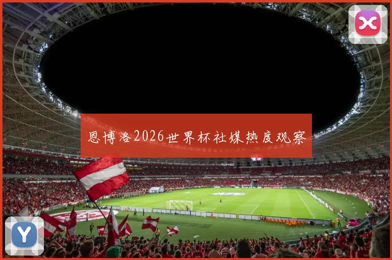 恩博洛2026世界杯社媒热度观察