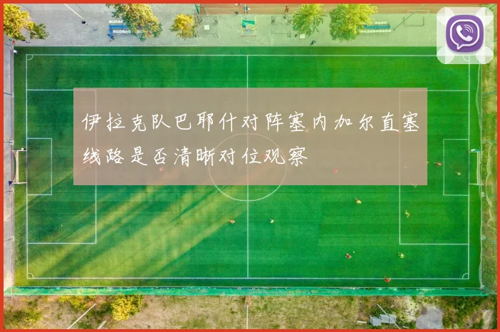 伊拉克队巴耶什对阵塞内加尔直塞线路是否清晰对位观察