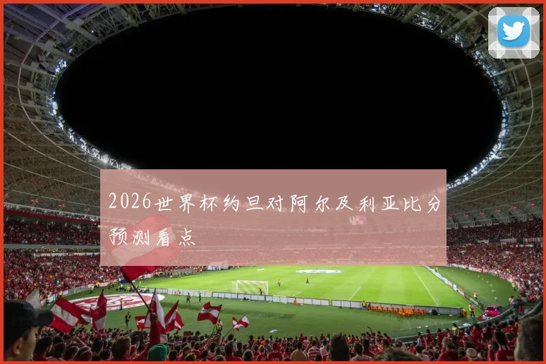 2026世界杯约旦对阿尔及利亚比分预测看点