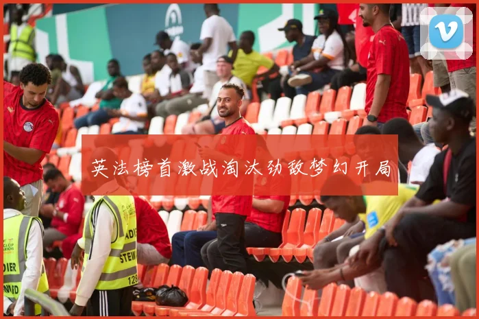 英法榜首激战淘汰劲敌梦幻开局